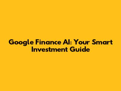 Google Finance AI: Your Smart Investment Guide