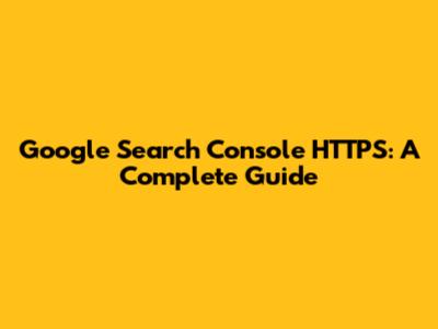 Google Search Console HTTPS: A Complete Guide