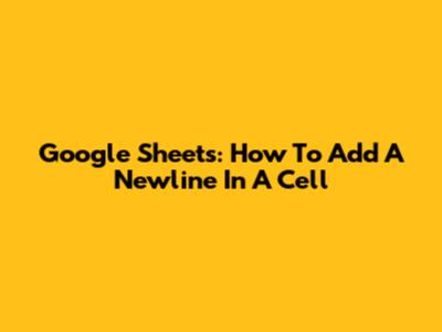 Google Sheets: How To Add A Newline In A Cell