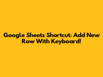 Google Sheets Shortcut: Add New Row With Keyboard!