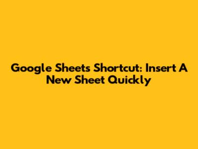 Google Sheets Shortcut: Insert A New Sheet Quickly
