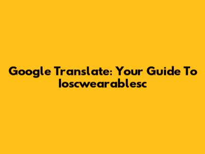 Google Translate: Your Guide To Ioscwearablesc