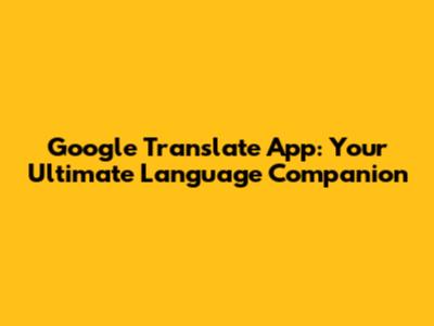 Google Translate App: Your Ultimate Language Companion