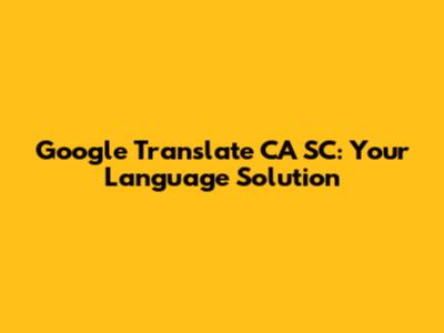 Google Translate CA SC: Your Language Solution