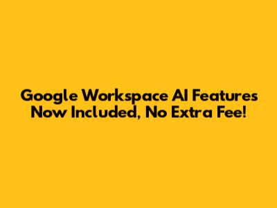 Google Workspace AI Features Now Included, No Extra Fee!