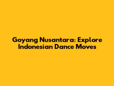 Goyang Nusantara: Explore Indonesian Dance Moves