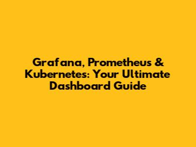 Grafana, Prometheus & Kubernetes: Your Ultimate Dashboard Guide