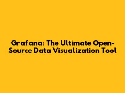 Grafana: The Ultimate Open-Source Data Visualization Tool