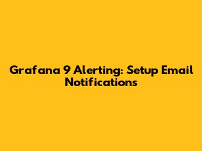 Grafana 9 Alerting: Setup Email Notifications