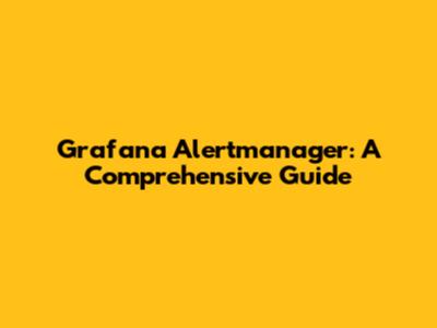 Grafana Alertmanager: A Comprehensive Guide