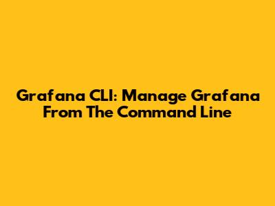 Grafana CLI: Manage Grafana From The Command Line