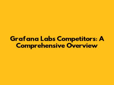 Grafana Labs Competitors: A Comprehensive Overview