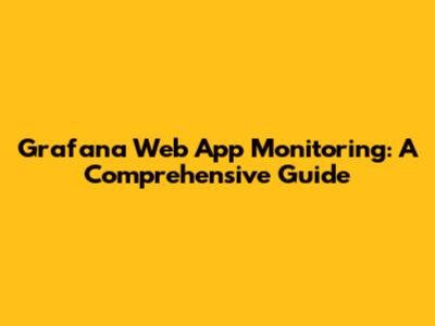 Grafana Web App Monitoring: A Comprehensive Guide
