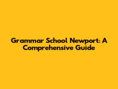 Grammar School Newport: A Comprehensive Guide