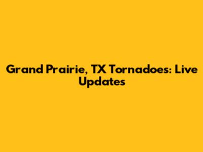Grand Prairie, TX Tornadoes: Live Updates