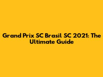 Grand Prix SC Brasil SC 2021: The Ultimate Guide