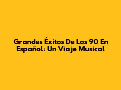 Grandes Éxitos De Los 90 En Español: Un Viaje Musical