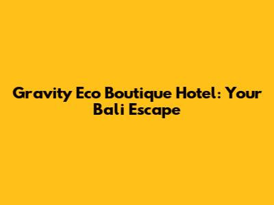 Gravity Eco Boutique Hotel: Your Bali Escape