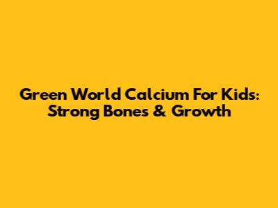 Green World Calcium For Kids: Strong Bones & Growth