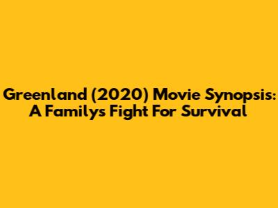 Greenland (2020) Movie Synopsis: A Family's Fight For Survival