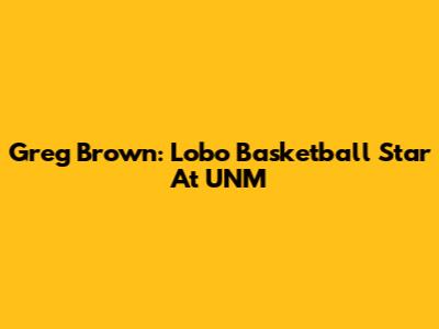 Greg Brown: Lobo Basketball Star At UNM