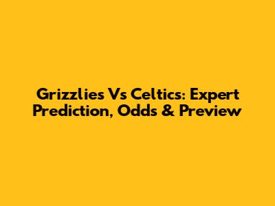 Grizzlies Vs Celtics: Expert Prediction, Odds & Preview