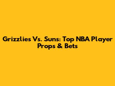 Grizzlies Vs. Suns: Top NBA Player Props & Bets