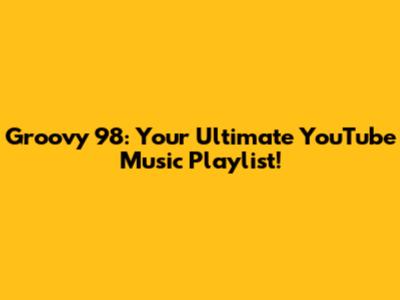 Groovy '98: Your Ultimate YouTube Music Playlist!
