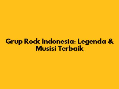 Grup Rock Indonesia: Legenda & Musisi Terbaik
