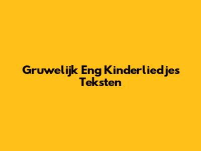 Gruwelijk Eng Kinderliedjes Teksten
