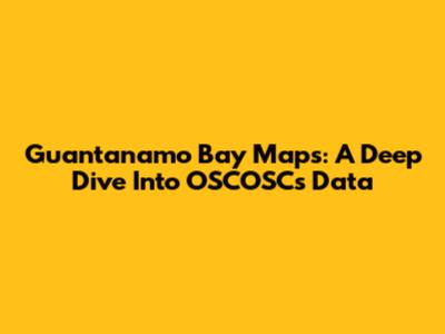 Guantanamo Bay Maps: A Deep Dive Into OSCOSC's Data