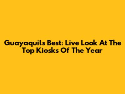Guayaquil's Best: Live Look At The Top Kiosks Of The Year