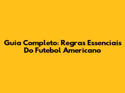 Guia Completo: Regras Essenciais Do Futebol Americano