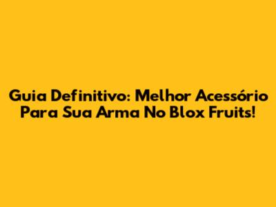 Guia Definitivo: Melhor Acessório Para Sua Arma No Blox Fruits!