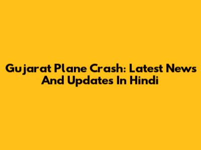 Gujarat Plane Crash: Latest News And Updates In Hindi