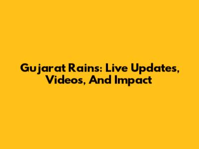 Gujarat Rains: Live Updates, Videos, And Impact