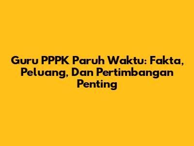 Guru PPPK Paruh Waktu: Fakta, Peluang, Dan Pertimbangan Penting