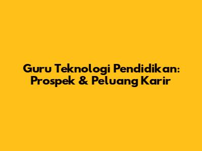 Guru Teknologi Pendidikan: Prospek & Peluang Karir