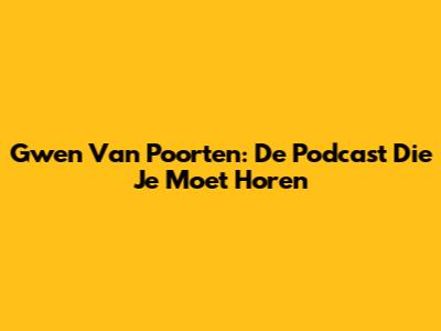 Gwen Van Poorten: De Podcast Die Je Moet Horen