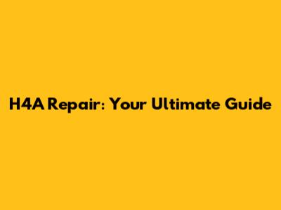 H4A Repair: Your Ultimate Guide