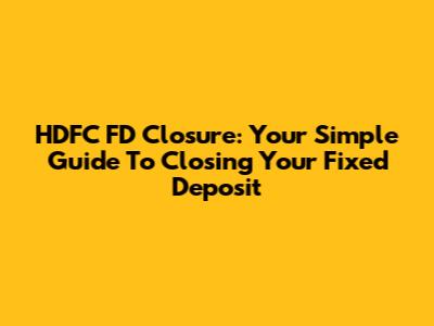 HDFC FD Closure: Your Simple Guide To Closing Your Fixed Deposit