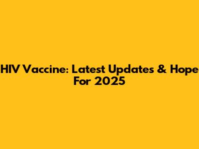 HIV Vaccine: Latest Updates & Hope For 2025