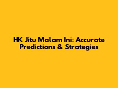HK Jitu Malam Ini: Accurate Predictions & Strategies