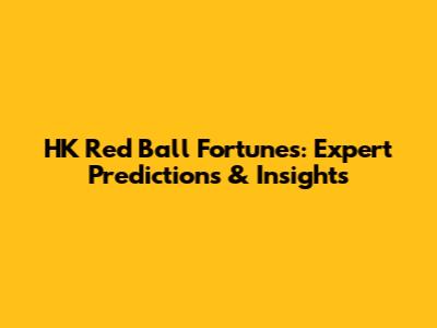 HK Red Ball Fortunes: Expert Predictions & Insights