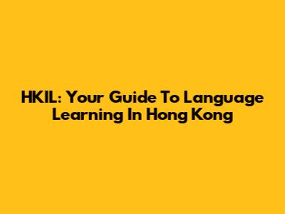 HKIL: Your Guide To Language Learning In Hong Kong