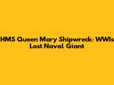 HMS Queen Mary Shipwreck: WWI's Lost Naval Giant