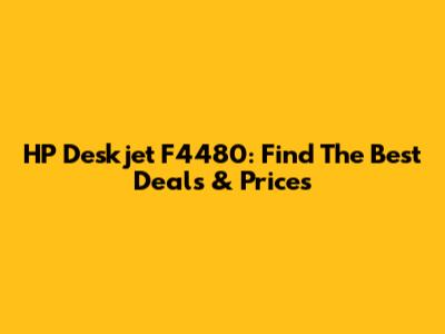 HP Deskjet F4480: Find The Best Deals & Prices