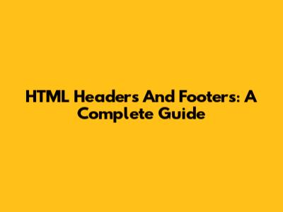 HTML Headers And Footers: A Complete Guide