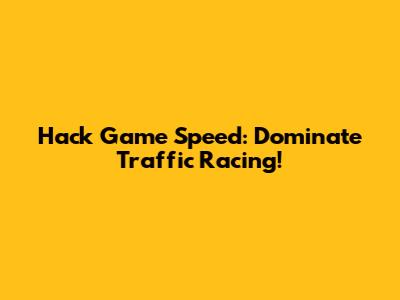 Hack Game Speed: Dominate Traffic Racing!