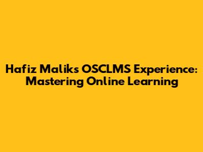 Hafiz Malik's OSCLMS Experience: Mastering Online Learning